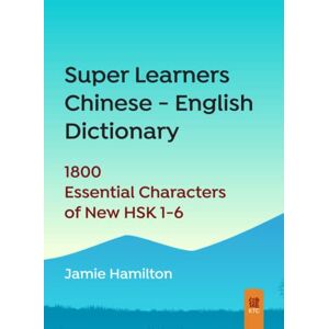 Hamilton, Jamie Super Learners Chinese English Dictionary: 1800 Essential Characters of New HSK 1-6 Hamilton, Jamie Super Learners Chinese English Dictionary: 1800 Essential Characters of New HSK 1-6