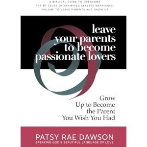 Dawson, Patsy Rae Leave Your Parents to Become Passionate Lovers: Grow Up to Become the Parent You Wish You Had, A Biblical Guide to Overcome the #1 Cause of Inhibited ... Marriages Coaching for Christians Series) Dawson, Patsy Rae Leave Your Parents to Become Passionate Lovers: Grow Up to Become the Parent You Wish You Had, A Biblical Guide to Overcome the #1 Cause of Inhibited ... Marriages Coaching for Christians Series)