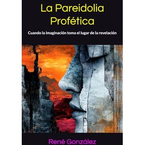 González, René La Pareidolia Profética: Cuando la imaginación toma el lugar de la revelación (Escuela del Espíritu) González, René La Pareidolia Profética: Cuando la imaginación toma el lugar de la revelación (Escuela del Espíritu)