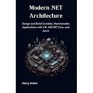 Anton, Harry Modern .NET Architecture: Design and Build Scalable, Maintainable Applications with C#, ASP.NET Core, and Azure Anton, Harry Modern .NET Architecture: Design and Build Scalable, Maintainable Applications with C#, ASP.NET Core, and Azure