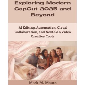 Mauro, Mark M. Exploring Modern CapCut 2025 and Beyond: AI Editing, Automation, Cloud Collaboration, and Next-Gen Video Creation Tools (Programming and Engineering) Mauro, Mark M. Exploring Modern CapCut 2025 and Beyond: AI Editing, Automation, Cloud Collaboration, and Next-Gen Video Creation Tools (Programming and Engineering)