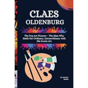 Maris, Sharyl CLAES OLDENBURG: The Pop Art Pioneer – The Man Who Made the Ordinary, Extraordinary with His Iconic Art (The Pop Art Pioneer: Famous artists who influenced the art world) Maris, Sharyl CLAES OLDENBURG: The Pop Art Pioneer – The Man Who Made the Ordinary, Extraordinary with His Iconic Art (The Pop Art Pioneer: Famous artists who influenced the art world)
