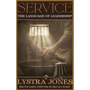 Jones, Lystra Dorothy Service The Language of Leadership: How True Leaders LEAD From The Heart of a Servant Jones, Lystra Dorothy Service The Language of Leadership: How True Leaders LEAD From The Heart of a Servant