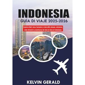 GERALD, KELVIN INDONESIA GUÍA DE VIAJE 2025-2026: Explore Bali, Java, Sumatra y más allá: playas, volcanes, vida silvestre y aventuras de isla en isla en Indonesia GERALD, KELVIN INDONESIA GUÍA DE VIAJE 2025-2026: Explore Bali, Java, Sumatra y más allá: playas, volcanes, vida silvestre y aventuras de isla en isla en Indonesia