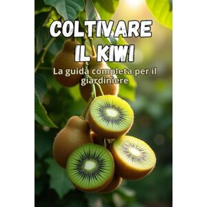Svitana Coltivare il kiwi: Una guida completa per il giardiniere: dalla scelta delle varietà e dalla piantagione alla cura, all'impollinazione, allo svernamento e al controllo dei parassiti Svitana Coltivare il kiwi: Una guida completa per il giardiniere: dalla scelta delle varietà e dalla piantagione alla cura, all'impollinazione, allo svernamento e al controllo dei parassiti