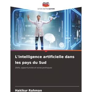 Rahman, Hakikur L'intelligence artificielle dans les pays du Sud: Défis, opportunités et voies politiques Rahman, Hakikur L'intelligence artificielle dans les pays du Sud: Défis, opportunités et voies politiques