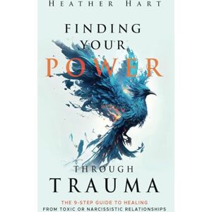 Hart, Heather Finding Your Power Through Trauma: The 9-Step Guide To Healing From Toxic or Narcissistic Relationships Hart, Heather Finding Your Power Through Trauma: The 9-Step Guide To Healing From Toxic or Narcissistic Relationships