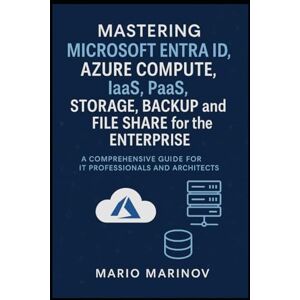 Marinov, Mario Mastering Microsoft Entra ID, Azure Compute, IaaS, PaaS, Storage, Backup and File Share for the Enterprise Marinov, Mario Mastering Microsoft Entra ID, Azure Compute, IaaS, PaaS, Storage, Backup and File Share for the Enterprise