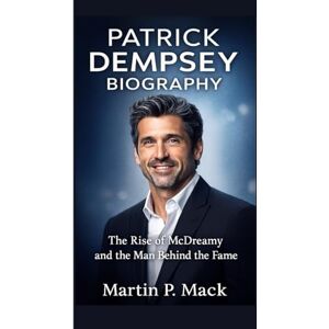 P. Mack, Martin PATRICK DEMPSEY BIOGRAPHY: The Rise of McDreamy and the Man Behind the Fame P. Mack, Martin PATRICK DEMPSEY BIOGRAPHY: The Rise of McDreamy and the Man Behind the Fame