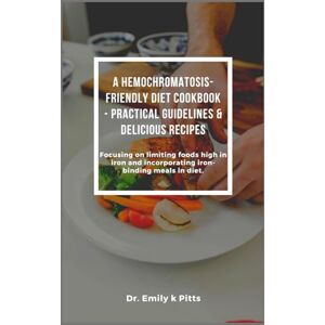 Pitts, Dr. Emily k A Hemochromatosis-Friendly Diet Cookbook Practical Guidelines & Delicious Recipes: Focusing on limiting foods high in iron and incorporating iron-binding meals in diet. Pitts, Dr. Emily k A Hemochromatosis-Friendly Diet Cookbook Practical Guidelines & Delicious Recipes: Focusing on limiting foods high in iron and incorporating iron-binding meals in diet.