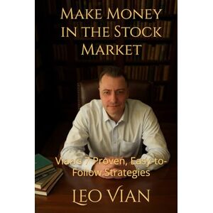 Vian, Leo Make Money in the Stock Market: Vian’s 7 Proven, Easy-to-Follow Strategies Vian, Leo Make Money in the Stock Market: Vian’s 7 Proven, Easy-to-Follow Strategies