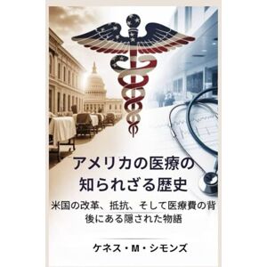 ケネス・M・シモンズ アメリカの医療の知られざる歴史: 米国の改革、抵抗、そして医療費の背後にある隠された物語 ケネス・M・シモンズ アメリカの医療の知られざる歴史: 米国の改革、抵抗、そして医療費の背後にある隠された物語