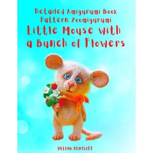 Denisoff, Helena Detailed Amigurumi Book Pattern Zoomigurumi Little Mouse with a Bunch of Flowers: Step by Step Color Photos / Easy to Follow Suitable for Beginners ... dolls from beginners to professionals.) Denisoff, Helena Detailed Amigurumi Book Pattern Zoomigurumi Little Mouse with a Bunch of Flowers: Step by Step Color Photos / Easy to Follow Suitable for Beginners ... dolls from beginners to professionals.)