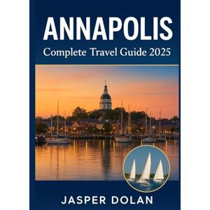 DOLAN, JASPER ANNAPOLIS COMPLETE TRAVEL GUIDE 2025 DOLAN, JASPER ANNAPOLIS COMPLETE TRAVEL GUIDE 2025