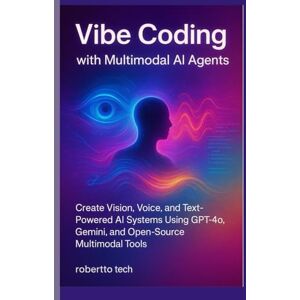 tech, robertto VIBE CODING WITH MULTIMODAL AI AGENTS: CREATE VISION, VOICE, AND TEXT-POWERED AI SYSTEMS USING GPT-4O, GEMINI, AND OPEN-SOURCE MULTIMODAL TOOLS: 2 (The Vibe Coding Masterclass Series) tech, robertto VIBE CODING WITH MULTIMODAL AI AGENTS: CREATE VISION, VOICE, AND TEXT-POWERED AI SYSTEMS USING GPT-4O, GEMINI, AND OPEN-SOURCE MULTIMODAL TOOLS: 2 (The Vibe Coding Masterclass Series)