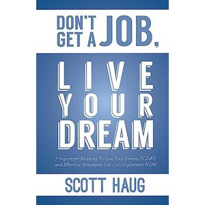 Scott Don't Get A Job, Live Your Dream: 7 Important Reasons To Live Your Dream Today and Effective Strategies You Can Implement Now Scott Don't Get A Job, Live Your Dream: 7 Important Reasons To Live Your Dream Today and Effective Strategies You Can Implement Now