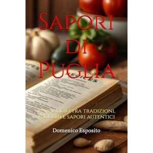 Esposito, Domenico Sapori di Puglia: Un viaggio tra tradizioni, profumi e sapori autentici Esposito, Domenico Sapori di Puglia: Un viaggio tra tradizioni, profumi e sapori autentici