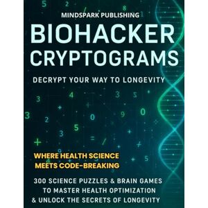 Publishing, MindSpark Biohacker Cryptograms: Decrypt Your Way to Longevity: 300 Science Puzzles & Brain Games to Master Health Optimization & Unlock the Secrets of ... Meets Code-Breaking Anti-Aging Science Publishing, MindSpark Biohacker Cryptograms: Decrypt Your Way to Longevity: 300 Science Puzzles & Brain Games to Master Health Optimization & Unlock the Secrets of ... Meets Code-Breaking Anti-Aging Science