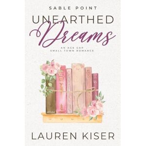 Kiser, Lauren Unearthed Dreams: An Age Gap Small Town Romance: 3 (Sable Point) Kiser, Lauren Unearthed Dreams: An Age Gap Small Town Romance: 3 (Sable Point)