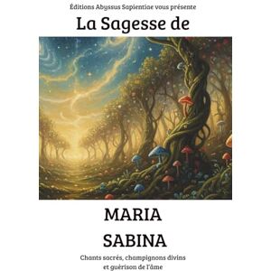 Sapientiae, Éditions Abyssus La Sagesse de Maria Sabina : Chants sacrés, champignons divins et guérison de l’âme Sapientiae, Éditions Abyssus La Sagesse de Maria Sabina : Chants sacrés, champignons divins et guérison de l’âme
