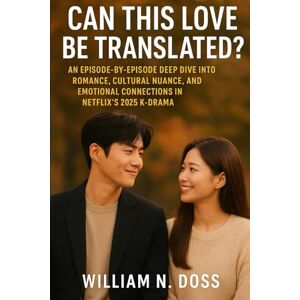 Doss, William N. CAN THIS LOVE BE TRANSLATED?: AN EPISODE-BY-EPISODE DEEP DIVE INTO ROMANCE, CULTURAL NUANCE, AND EMOTIONAL CONNECTIONS IN NETFLIX'S 2025 K-DRAMA Doss, William N. CAN THIS LOVE BE TRANSLATED?: AN EPISODE-BY-EPISODE DEEP DIVE INTO ROMANCE, CULTURAL NUANCE, AND EMOTIONAL CONNECTIONS IN NETFLIX'S 2025 K-DRAMA