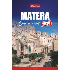 Ferrell, Larry MATERA GUIDE DE VOYAGE 2026: Explorez l'ancienne ville troglodyte du sud de l'Italie avec les principales attractions, les visites à pied, la nourriture et les cartes Ferrell, Larry MATERA GUIDE DE VOYAGE 2026: Explorez l'ancienne ville troglodyte du sud de l'Italie avec les principales attractions, les visites à pied, la nourriture et les cartes