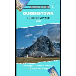 Griffin QUEENSTOWN GUIDE DE VOYAGE 2025: Un voyage à travers la nature, la culture et le courage Griffin QUEENSTOWN GUIDE DE VOYAGE 2025: Un voyage à travers la nature, la culture et le courage