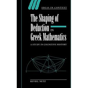 Netz Shaping Deduction Greek Mathematics: A Study in Cognitive History: 51 (Ideas in Context, Series Number 51) Netz Shaping Deduction Greek Mathematics: A Study in Cognitive History: 51 (Ideas in Context, Series Number 51)