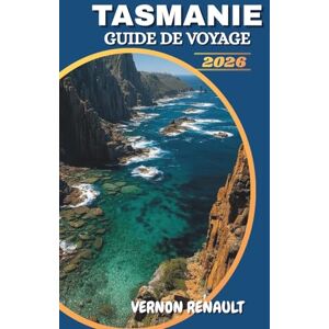 RENAULT, VERNON GUIDE DE VOYAGE TASMANIE 2026: Découvrez les principales attractions, les joyaux cachés, les road trips pittoresques, les rencontres avec la faune et les aventures en plein air inoubliables RENAULT, VERNON GUIDE DE VOYAGE TASMANIE 2026: Découvrez les principales attractions, les joyaux cachés, les road trips pittoresques, les rencontres avec la faune et les aventures en plein air inoubliables
