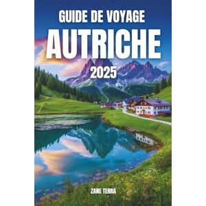 Terra, Zane GUIDE DE VOYAGE AUTRICHE 2025: Le Cœur de l'Europe, Enveloppé de Chants et de Neige Terra, Zane GUIDE DE VOYAGE AUTRICHE 2025: Le Cœur de l'Europe, Enveloppé de Chants et de Neige