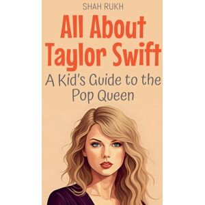Rukh, Shah All About Taylor Swift: A Kid's Guide to the Pop Queen: 94 (Knowledge Books for Kids) Rukh, Shah All About Taylor Swift: A Kid's Guide to the Pop Queen: 94 (Knowledge Books for Kids)