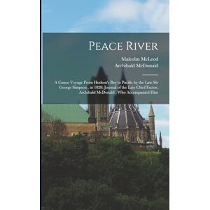 McDonald, Archibald Peace River: A Canoe Voyage From Hudson's Bay to Pacific by the Late Sir George Simpson, in 1828: Journal of the Late Chief Factor, Archibald McDonald, who Accompanied Him McDonald, Archibald Peace River: A Canoe Voyage From Hudson's Bay to Pacific by the Late Sir George Simpson, in 1828: Journal of the Late Chief Factor, Archibald McDonald, who Accompanied Him