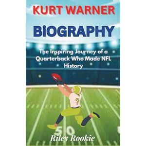 Rookie, Riley KURT WARNER BIOGRAPHY: The Inspiring Journey of a Quarterback Who Made NFL History (Sports Biographies for Kids) Rookie, Riley KURT WARNER BIOGRAPHY: The Inspiring Journey of a Quarterback Who Made NFL History (Sports Biographies for Kids)