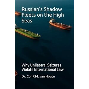 van Houte, Dr. Cor P.M. Russian’s Shadow Fleets on the High Seas: Why Unilateral Seizures Violate International Law (The Many Faces of Law) van Houte, Dr. Cor P.M. Russian’s Shadow Fleets on the High Seas: Why Unilateral Seizures Violate International Law (The Many Faces of Law)