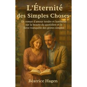 Hagen, Béatrice L’Éternité des simples choses: Un roman d’amour tendre et lumineux sur la beauté du quotidien et la force tranquille des gestes simples Hagen, Béatrice L’Éternité des simples choses: Un roman d’amour tendre et lumineux sur la beauté du quotidien et la force tranquille des gestes simples