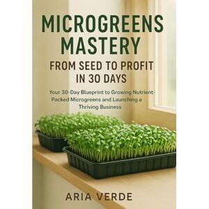 VERDE, ARIA MICROGREENS MASTERY: FROM SEED TO PROFIT IN 30 DAYS: Your 30-day blueprint to growing nutrient-packed microgreens and launching a thriving business VERDE, ARIA MICROGREENS MASTERY: FROM SEED TO PROFIT IN 30 DAYS: Your 30-day blueprint to growing nutrient-packed microgreens and launching a thriving business