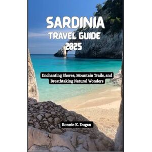 Dugan, Ronnie K. SARDINIA Travel Guide 2025: Enchanting Shores, Mountain Trails, and Breathtaking Natural Wonders Dugan, Ronnie K. SARDINIA Travel Guide 2025: Enchanting Shores, Mountain Trails, and Breathtaking Natural Wonders