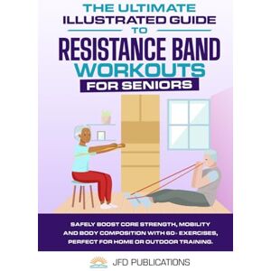 Publications, JFD The Ultimate Illustrated Guide To Resistance Band Workouts For Seniors: Safely Boost Core Strength, Mobility and Body Composition with 60+ Exercises, ... (The Ultimate Illustrated Guide Series) Publications, JFD The Ultimate Illustrated Guide To Resistance Band Workouts For Seniors: Safely Boost Core Strength, Mobility and Body Composition with 60+ Exercises, ... (The Ultimate Illustrated Guide Series)