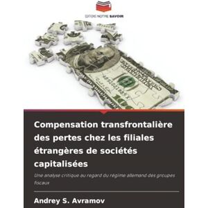 Avramov, Andrey S. Compensation transfrontalière des pertes chez les filiales étrangères de sociétés capitalisées: Une analyse critique au regard du régime allemand des groupes fiscaux Avramov, Andrey S. Compensation transfrontalière des pertes chez les filiales étrangères de sociétés capitalisées: Une analyse critique au regard du régime allemand des groupes fiscaux