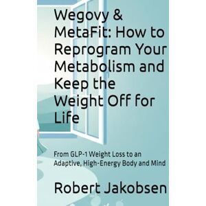 Jakobsen, Robert Wegovy & MetaFit: How to Reprogram Your Metabolism and Keep the Weight Off for Life: From GLP-1 Weight Loss to an Adaptive, High-Energy Body and Mind Jakobsen, Robert Wegovy & MetaFit: How to Reprogram Your Metabolism and Keep the Weight Off for Life: From GLP-1 Weight Loss to an Adaptive, High-Energy Body and Mind