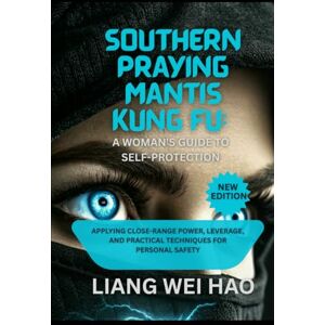 Hao, Liang Wei Southern Praying Mantis Kung Fu: A Woman's Guide to Self-Protection: Applying Close-Range Power, Leverage, and Practical Techniques for Personal Safety Hao, Liang Wei Southern Praying Mantis Kung Fu: A Woman's Guide to Self-Protection: Applying Close-Range Power, Leverage, and Practical Techniques for Personal Safety