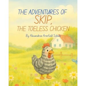 Schulz, Alexandrea Armfield The Adventures of Skip: The Toeless Chicken Schulz, Alexandrea Armfield The Adventures of Skip: The Toeless Chicken