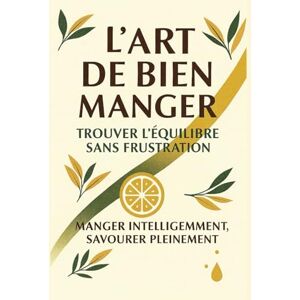Roubeix, Anna L’Art de Bien Manger. Trouver l’équilibre sans frustration.: Bien-être, alimentation consciente et recettes saines pour toute la famille. Roubeix, Anna L’Art de Bien Manger. Trouver l’équilibre sans frustration.: Bien-être, alimentation consciente et recettes saines pour toute la famille.