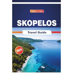 COLTON, FRANK E. Skopelos Travel Guide 2026: Exploring Beaches, Heritage Sites, Festivals, Local Cuisine, and Island History COLTON, FRANK E. Skopelos Travel Guide 2026: Exploring Beaches, Heritage Sites, Festivals, Local Cuisine, and Island History