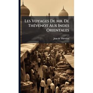 Thã(c)Venot, Jean de Les Voyages De Mr. De ThÃ(c)venot Aux Indes Orientales Thã(c)Venot, Jean de Les Voyages De Mr. De ThÃ(c)venot Aux Indes Orientales