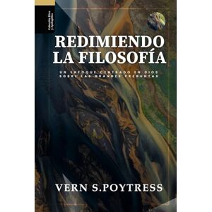 Poythress, Dr. Vern S. Redimiendo la Filosofia: Un enfoque centrado en Dios sobre las grandes preguntas (Ética y Apologética) Poythress, Dr. Vern S. Redimiendo la Filosofia: Un enfoque centrado en Dios sobre las grandes preguntas (Ética y Apologética)