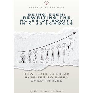 Robinson Being Seen: Rewriting the Rules of Equity in K-12 Schools: How Leaders Break Barriers So Every Child Thrives Robinson Being Seen: Rewriting the Rules of Equity in K-12 Schools: How Leaders Break Barriers So Every Child Thrives
