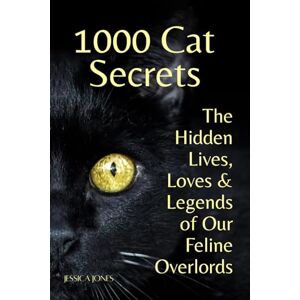 Jones, Jessica 1000 Cat Secrets: The Hidden Lives Loves and Legends of Our Feline Overlords (The Everything You Never Knew Series) Jones, Jessica 1000 Cat Secrets: The Hidden Lives Loves and Legends of Our Feline Overlords (The Everything You Never Knew Series)