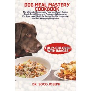 JOSEPH, DR. SOCO DOG MEAL MASTERY COOKBOOK: The Ultimate Homemade Food and Treat Recipe Guide for All Dogs and Puppies—Wholesome, Vet-Approved Meals for Better Health, Longevity, and Tail Wagging Happiness JOSEPH, DR. SOCO DOG MEAL MASTERY COOKBOOK: The Ultimate Homemade Food and Treat Recipe Guide for All Dogs and Puppies—Wholesome, Vet-Approved Meals for Better Health, Longevity, and Tail Wagging Happiness
