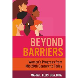 L Ellis BBA MBA, Maria Beyond Barriers: Women's Progress from Mid-20th Century to Today (The Journey to Wellness, Freedom, and Legacy Series) L Ellis BBA MBA, Maria Beyond Barriers: Women's Progress from Mid-20th Century to Today (The Journey to Wellness, Freedom, and Legacy Series)